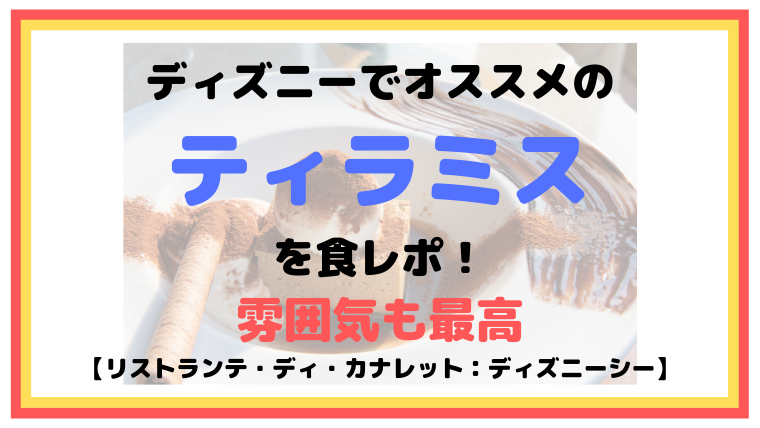 ディズニーでオススメのティラミスを食レポ！雰囲気も最高【リストランテ・ディ・カナレット：ディズニーシー】