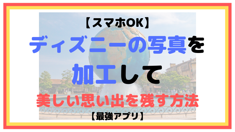 スマホok ディズニーの写真を加工して美しい思い出を残す方法 最強アプリ ディズニーシー マニア