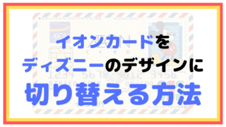 イオンカード（セレクト）をディズニーのデザインに切り替える方法を解説するよ