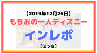 【2019年12月26日】もちおの一人ディズニーインレポ【ぼっち】